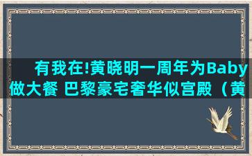 有我在!黄晓明一周年为Baby做大餐 巴黎豪宅奢华似宫殿（黄晓明angelababy婚礼酒店）(我想黄晓明)